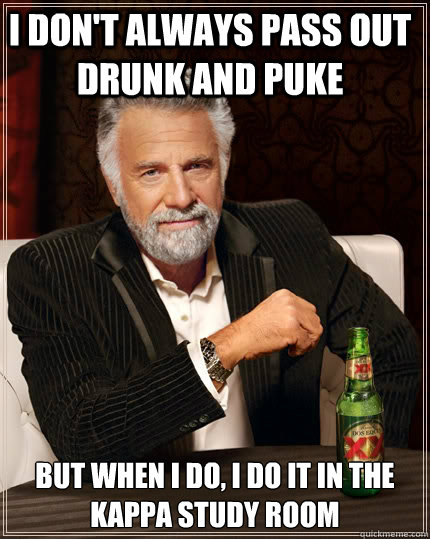 I don't always pass out drunk and puke  but when I do, I do it in the kappa study room   The Most Interesting Man In The World