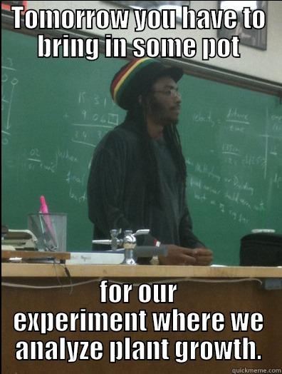 TOMORROW YOU HAVE TO BRING IN SOME POT FOR OUR EXPERIMENT WHERE WE ANALYZE PLANT GROWTH. Rasta Science Teacher