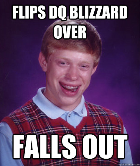 Flips DQ blizzard over falls out  Bad Luck Brian