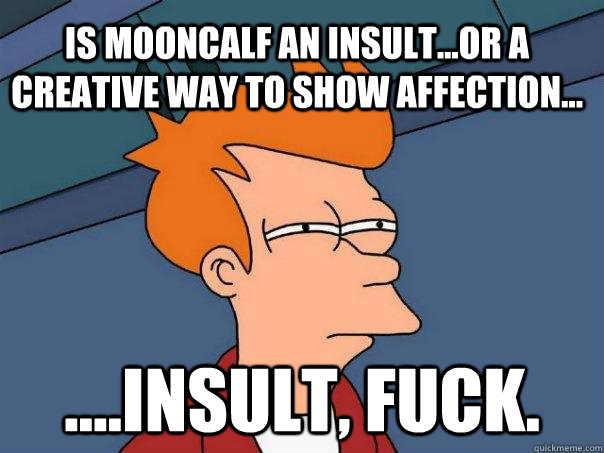 Is mooncalf an insult...or a creative way to show affection... ....insult, fuck.  Futurama Fry