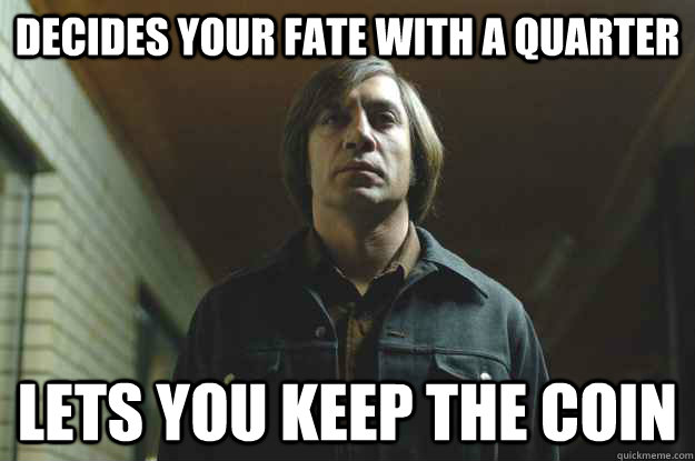 DECIDES YOUR FATE WITH A QUARTER LETS YOU KEEP THE COIN  Good Guy Anton Chigurh