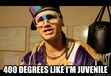 400 degrees like i'm juvenile  riff raff