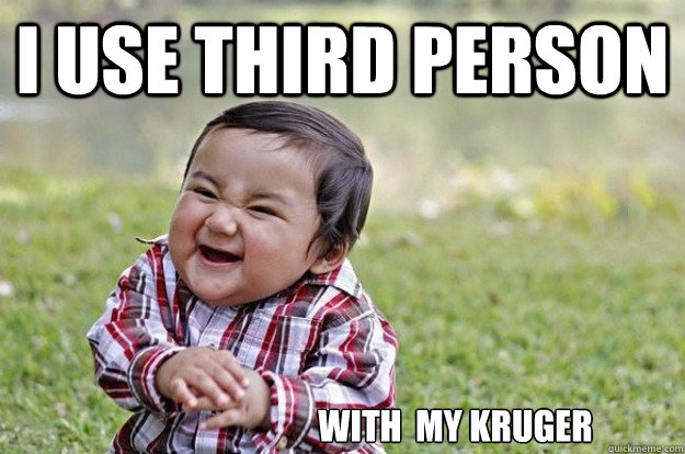 I use third person with  my kruger  Evil Toddler