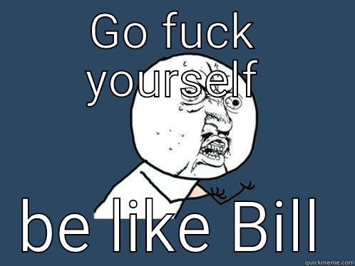 Hi, i am Bill - GO FUCK YOURSELF BE LIKE BILL Y U No