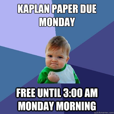 Kaplan Paper Due Monday Free Until 3:00 AM Monday Morning  Success Kid