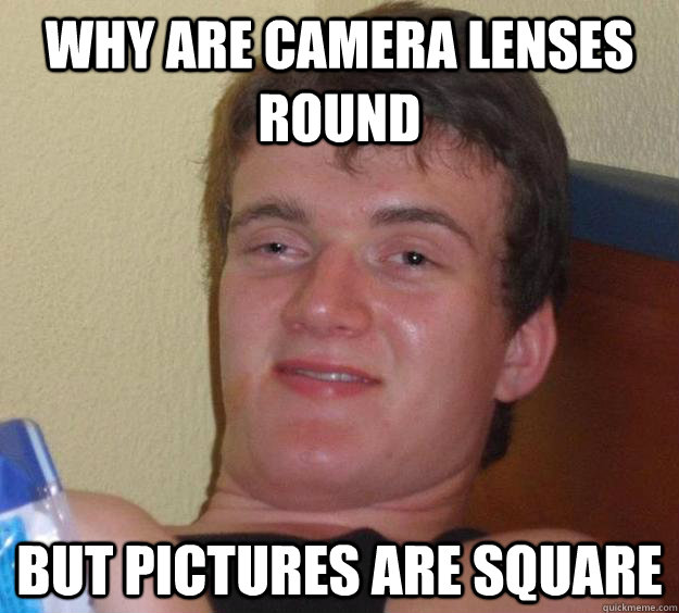 why are camera lenses round but pictures are square  10 Guy