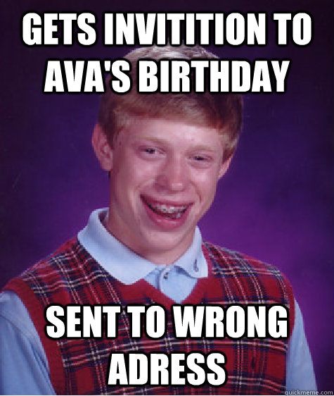 Gets invitition to Ava's birthday sent to wrong adress  Bad Luck Brian