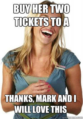 Buy her two tickets to a concert Thanks, Mark and I will love this  Friend Zone Fiona