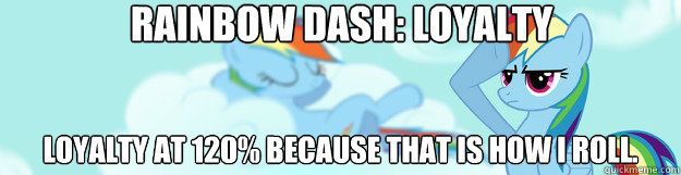 Rainbow Dash: Loyalty Loyalty at 120% Because that is how I roll.  MLP Rainbow Dash