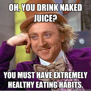 Oh, you drink Naked Juice? You must have extremely healthy eating habits.  Creepy Wonka