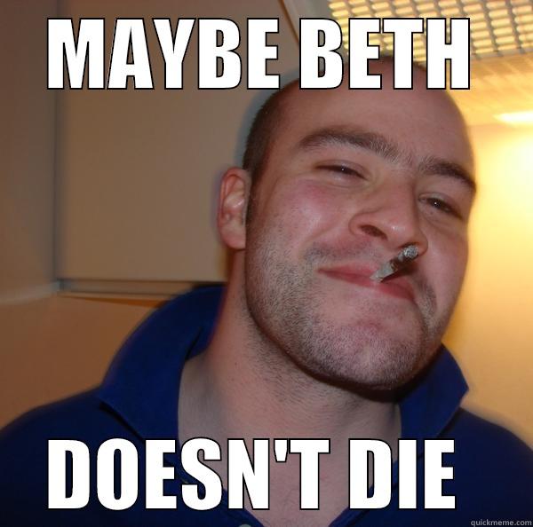 Beth meme - MAYBE BETH DOESN'T DIE  Good Guy Greg 