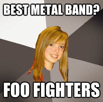 Best metal band? Foo Fighters - Best metal band? Foo Fighters  Musically Oblivious 8th Grader