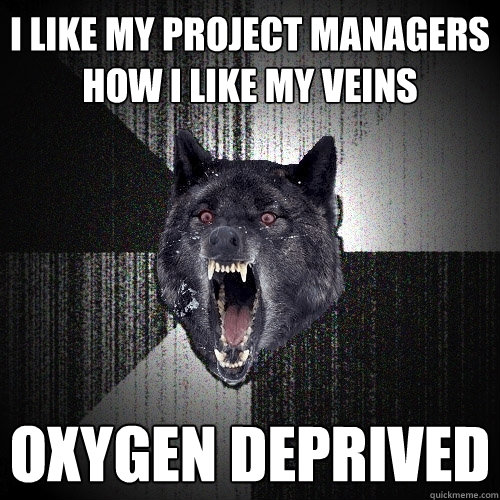 I like my project managers how i like my veins oxygen deprived - I like my project managers how i like my veins oxygen deprived  Insanity Wolf