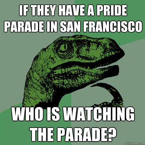 If they have a Pride Parade in San Francisco Who is watching the parade? - If they have a Pride Parade in San Francisco Who is watching the parade?  Philosoraptor