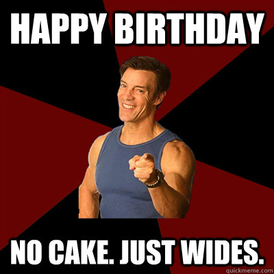 Happy birthday No cake. Just wides. - Happy birthday No cake. Just wides.  Tony Horton Meme