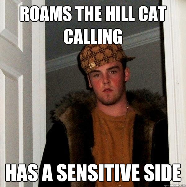 Roams the hill cat calling Has a sensitive side  Scumbag Steve