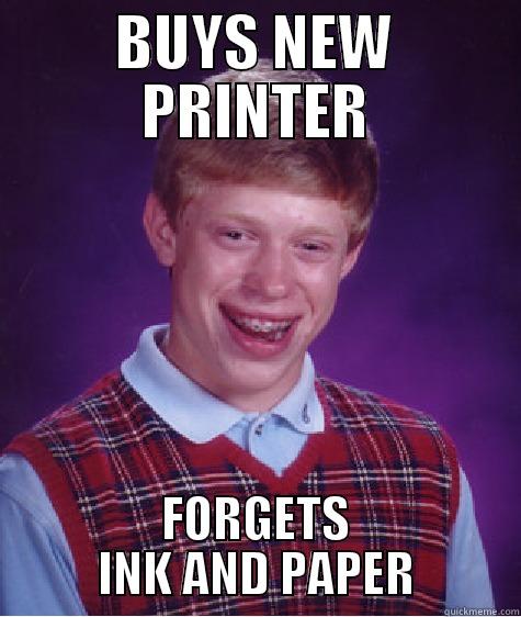 BUYS NEW PRINTER FORGETS INK AND PAPER Bad Luck Brian