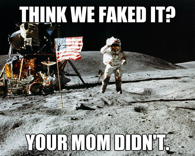 Think we faked it? Your mom didn't.  Unimpressed Astronaut