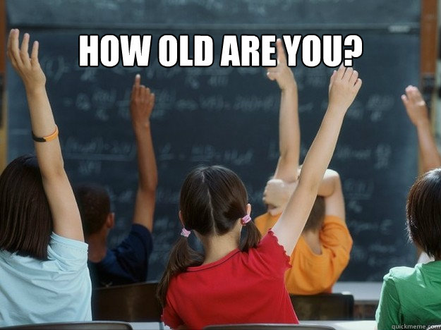 How old are you? - How old are you?  First question to young substitute teacher