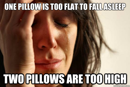 One Pillow is too flat to fall asleep two pillows are too high  First World Problems