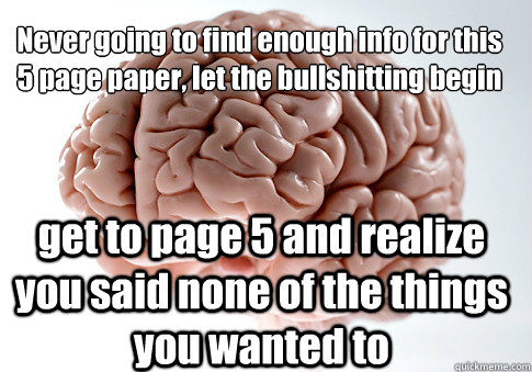 Never going to find enough info for this 5 page paper, let the bullshitting begin  get to page 5 and realize you said none of the things you wanted to  Scumbag Brain