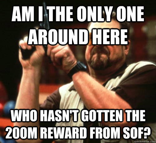 Am i the only one around here Who hasn't gotten the 200m reward from Sof?  Am I The Only One Around Here