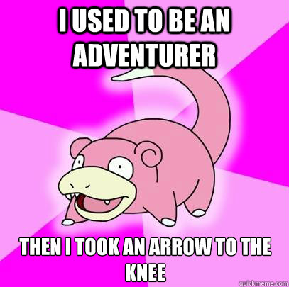 I used to be an adventurer Then I took an arrow to the knee  Slowpoke