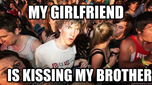 My girlfriend is kissing my brother - My girlfriend is kissing my brother  Sudden Clarity Clarence