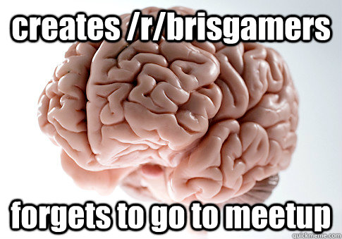 creates /r/brisgamers forgets to go to meetup   Scumbag Brain