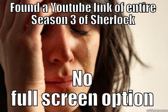 FOUND A YOUTUBE LINK OF ENTIRE SEASON 3 OF SHERLOCK NO FULL SCREEN OPTION First World Problems