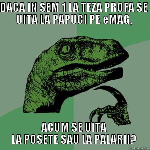 DACA IN SEM 1 LA TEZA PROFA SE UITA LA PAPUCI PE EMAG, ACUM SE UITA LA POSETE SAU LA PALARII? Philosoraptor