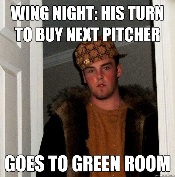 Wing Night: his turn to buy next pitcher Goes to Green Room  Scumbag Steve