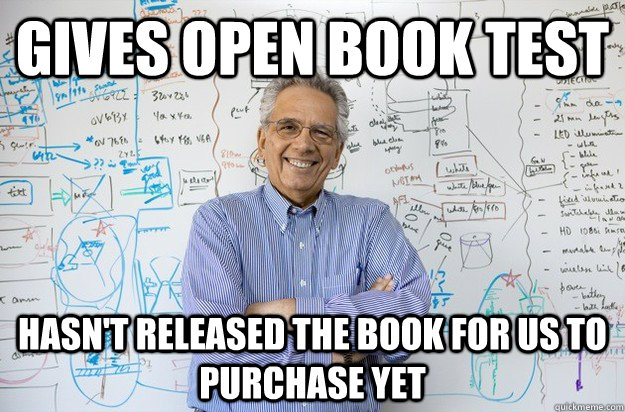 Gives open book test hasn't released the book for us to purchase yet  Engineering Professor