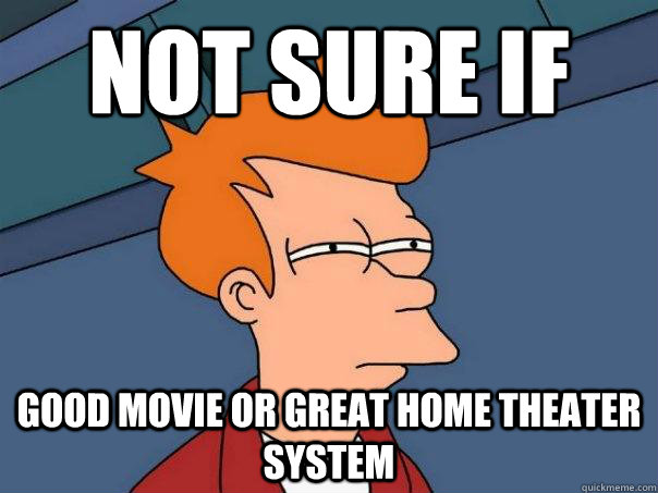 Not sure if  good movie Or great home theater system  Futurama Fry