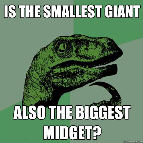 is the smallest giant AlSO THE BIGGEST MIDGET?   Philosoraptor