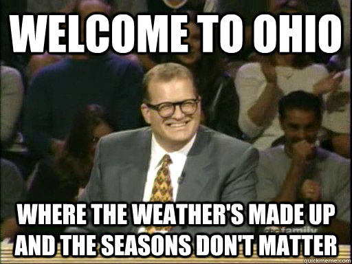 welcome to ohio where the weather's made up and the seasons don't matter - welcome to ohio where the weather's made up and the seasons don't matter  Drew Carey Whose Line