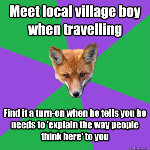 Meet local village boy when travelling Find it a turn-on when he tells you he needs to 'explain the way people think here' to you  Anthropology Major Fox