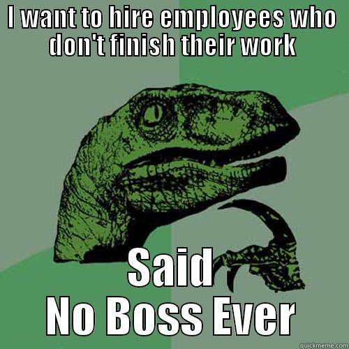 Said No Boss Ever - I WANT TO HIRE EMPLOYEES WHO DON'T FINISH THEIR WORK SAID NO BOSS EVER Philosoraptor