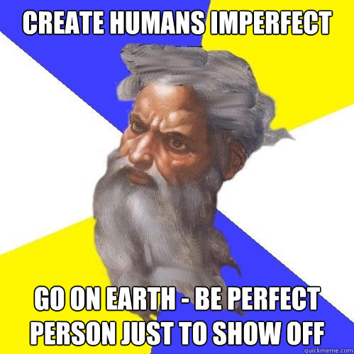 Create humans imperfect Go on Earth - be perfect person just to show off - Create humans imperfect Go on Earth - be perfect person just to show off  Advice God