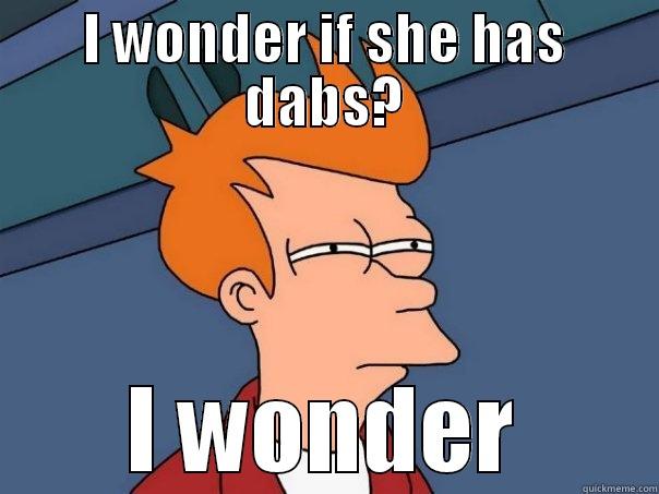 Random Thoughts - I WONDER IF SHE HAS DABS? I WONDER Futurama Fry