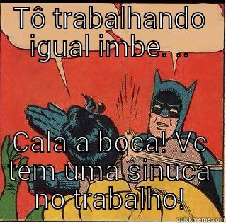 TÔ TRABALHANDO IGUAL IMBE. .. CALA A BOCA! VC TEM UMA SINUCA NO TRABALHO! Slappin Batman