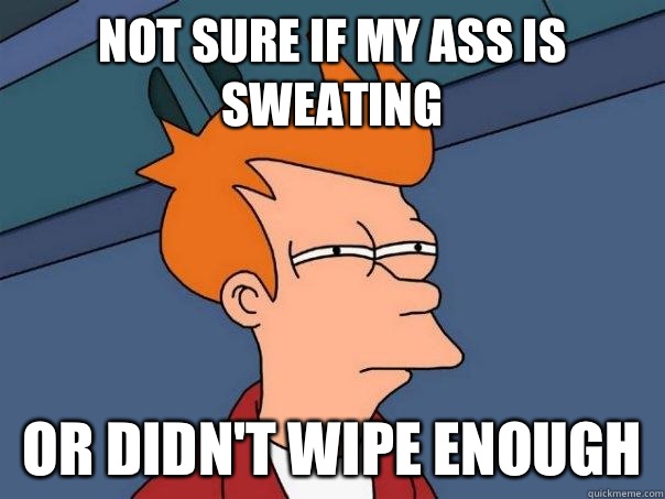 Not sure if my ass is sweating Or didn't wipe enough - Not sure if my ass is sweating Or didn't wipe enough  Futurama Fry