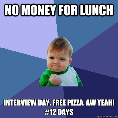 no money for lunch interview day. free pizza. aw yeah!
#12 days  Success Kid