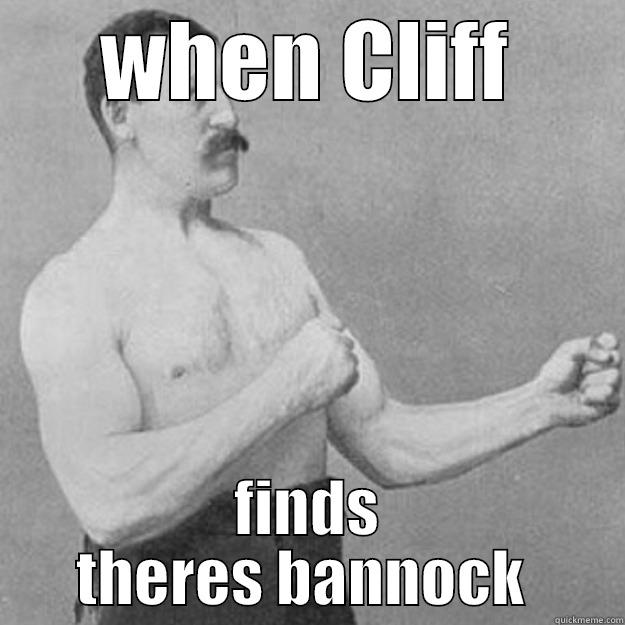 WHEN CLIFF FINDS THERES BANNOCK  overly manly man