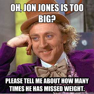 Oh, Jon Jones is too big?
 Please tell me about how many times he has missed weight. - Oh, Jon Jones is too big?
 Please tell me about how many times he has missed weight.  Condescending Wonka