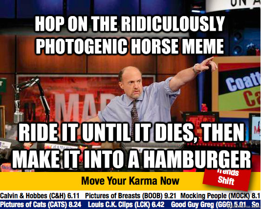 Hop on the ridiculously photogenic horse meme ride it until it dies, then make it into a hamburger  Mad Karma with Jim Cramer