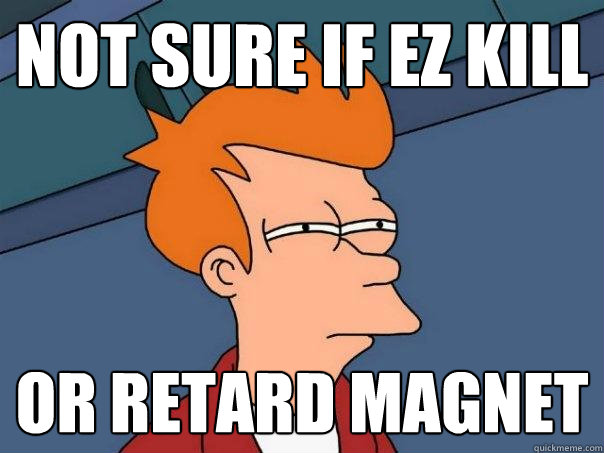 Not sure if ez kill Or retard magnet - Not sure if ez kill Or retard magnet  Futurama Fry