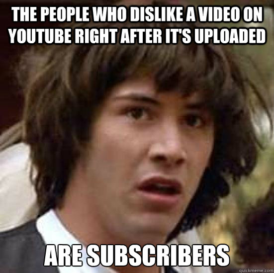 The people who dislike a video on youtube right after it's uploaded Are Subscribers - The people who dislike a video on youtube right after it's uploaded Are Subscribers  conspiracy keanu