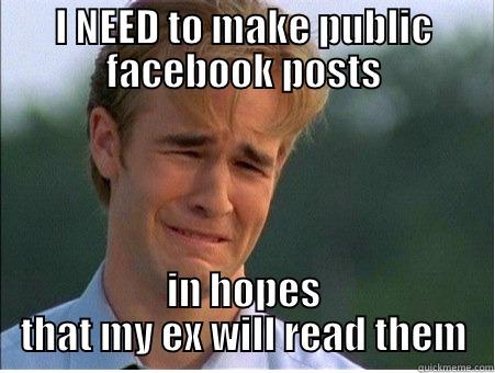 ex pussy - I NEED TO MAKE PUBLIC FACEBOOK POSTS IN HOPES THAT MY EX WILL READ THEM 1990s Problems