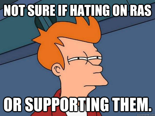 Not sure if hating on RAs Or supporting them. - Not sure if hating on RAs Or supporting them.  Futurama Fry